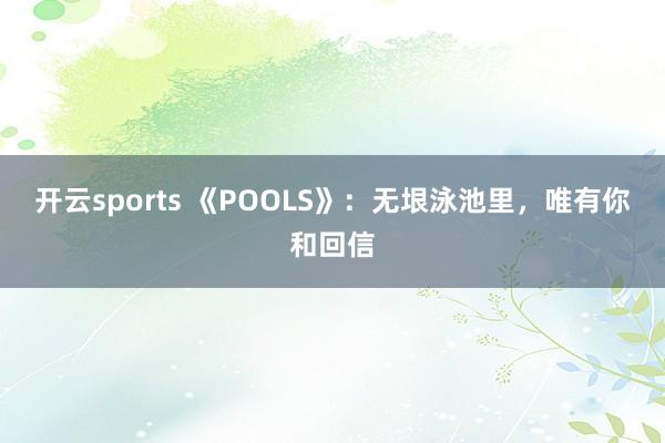 开云sports 《POOLS》：无垠泳池里，唯有你和回信