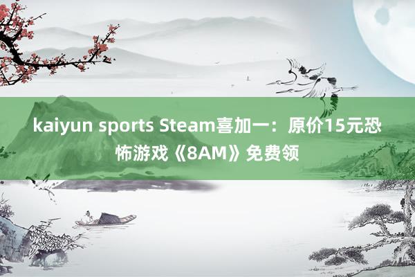 kaiyun sports Steam喜加一：原价15元恐怖游戏《8AM》免费领