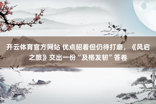 开云体育官方网站 优点昭着但仍待打磨，《风启之旅》交出一份“及格发轫”答卷