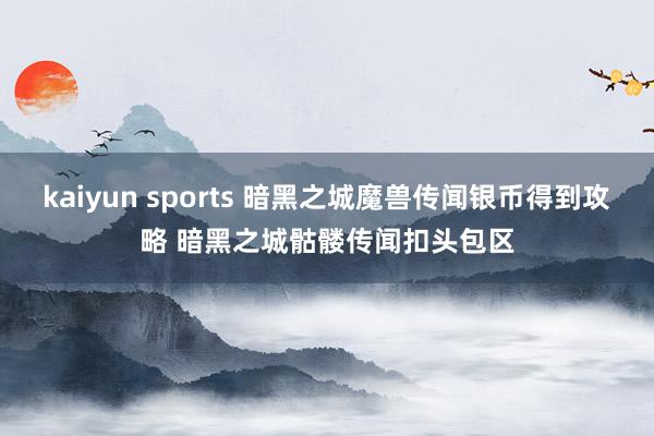 kaiyun sports 暗黑之城魔兽传闻银币得到攻略 暗黑之城骷髅传闻扣头包区