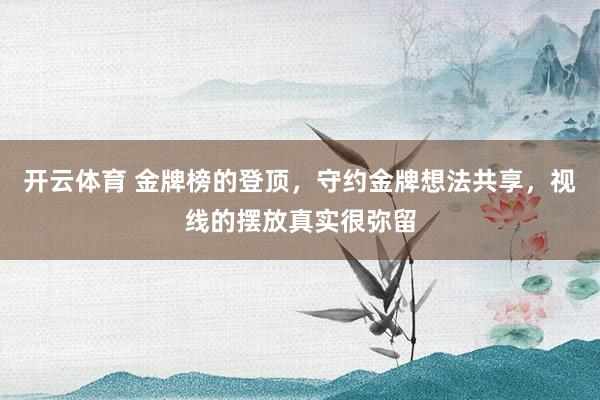 开云体育 金牌榜的登顶，守约金牌想法共享，视线的摆放真实很弥留