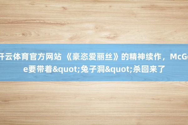 开云体育官方网站 《豪恣爱丽丝》的精神续作，McGee要带着"兔子洞"杀回来了