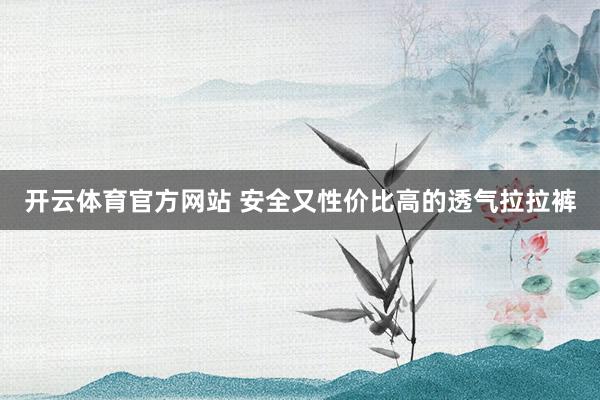 开云体育官方网站 安全又性价比高的透气拉拉裤