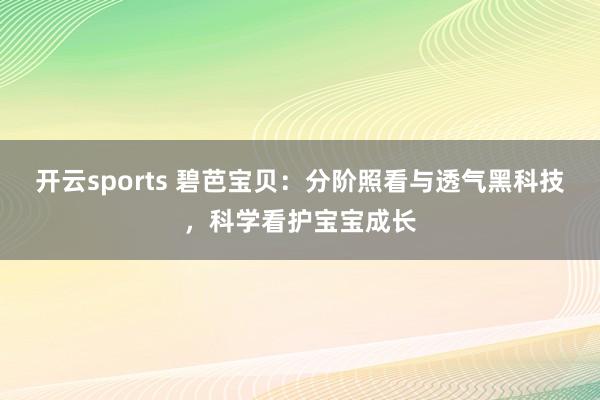 开云sports 碧芭宝贝：分阶照看与透气黑科技，科学看护宝宝成长