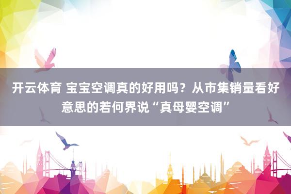 开云体育 宝宝空调真的好用吗？从市集销量看好意思的若何界说“真母婴空调”