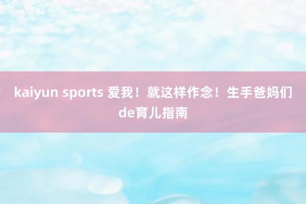 kaiyun sports 爱我！就这样作念！生手爸妈们de育儿指南