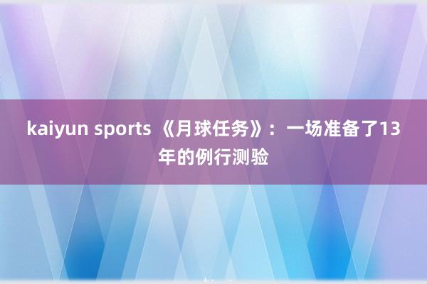 kaiyun sports 《月球任务》：一场准备了13年的例行测验