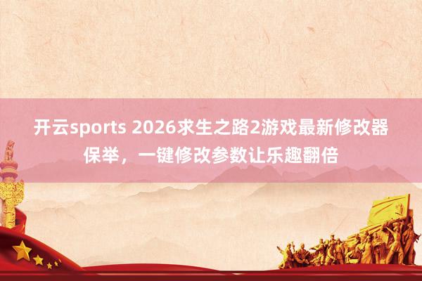 开云sports 2026求生之路2游戏最新修改器保举，一键修改参数让乐趣翻倍