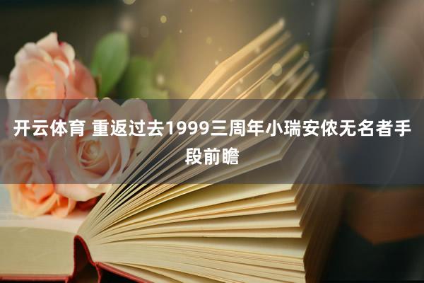 开云体育 重返过去1999三周年小瑞安侬无名者手段前瞻