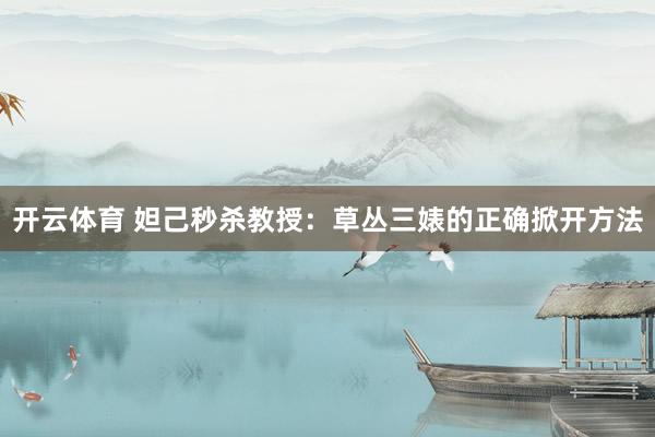 开云体育 妲己秒杀教授：草丛三婊的正确掀开方法