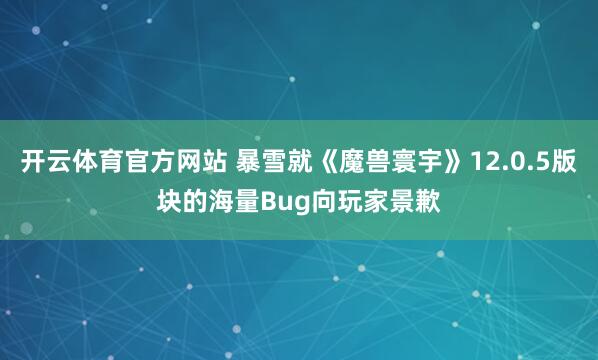 开云体育官方网站 暴雪就《魔兽寰宇》12.0.5版块的海量Bug向玩家景歉