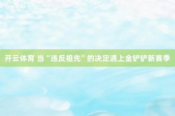 开云体育 当“违反祖先”的决定遇上金铲铲新赛季