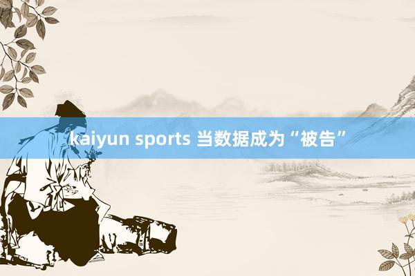 kaiyun sports 当数据成为“被告”