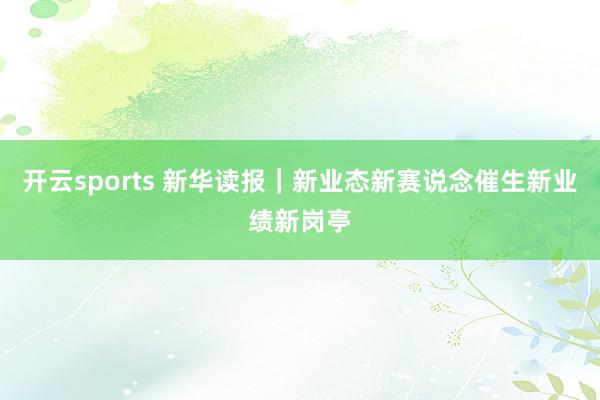 开云sports 新华读报｜新业态新赛说念催生新业绩新岗亭
