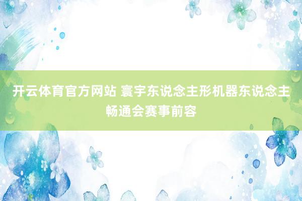 开云体育官方网站 寰宇东说念主形机器东说念主畅通会赛事前容