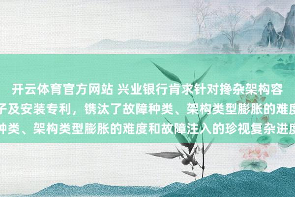 开云体育官方网站 兴业银行肯求针对搀杂架构容器云集群的故障注入法子及安装专利，镌汰了故障种类、架构类型膨胀的难度和故障注入的珍视复杂进度