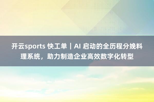 开云sports 快工单｜AI 启动的全历程分娩料理系统，助力制造企业高效数字化转型