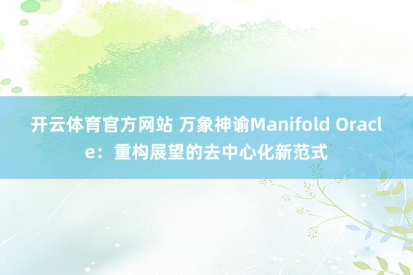 开云体育官方网站 万象神谕Manifold Oracle：重构展望的去中心化新范式