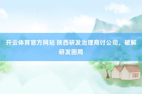 开云体育官方网站 陕西研发治理商讨公司，破解研发困局