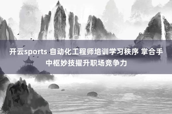 开云sports 自动化工程师培训学习秩序 掌合手中枢妙技擢升职场竞争力