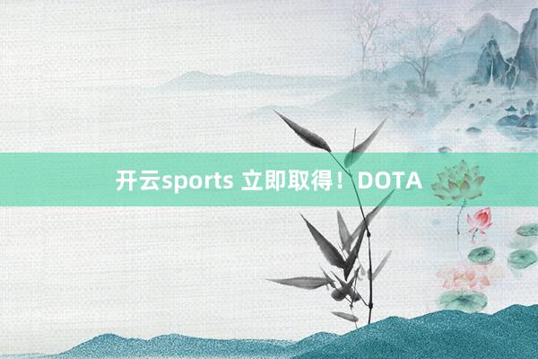 开云sports 立即取得！DOTA