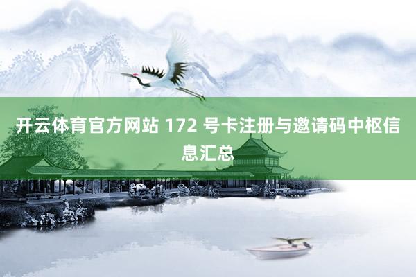 开云体育官方网站 172 号卡注册与邀请码中枢信息汇总