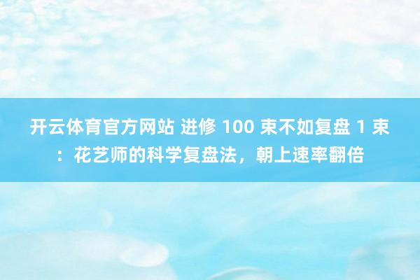 开云体育官方网站 进修 100 束不如复盘 1 束：花艺师的科学复盘法，朝上速率翻倍