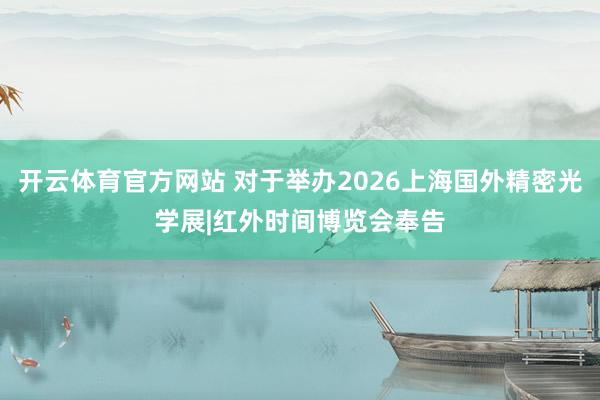 开云体育官方网站 对于举办2026上海国外精密光学展|红外时间博览会奉告