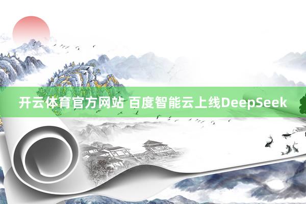 开云体育官方网站 百度智能云上线DeepSeek