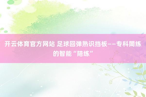 开云体育官方网站 足球回弹熟识挡板——专科闇练的智能“陪练”