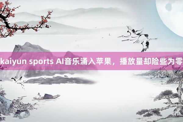 kaiyun sports AI音乐涌入苹果，播放量却险些为零