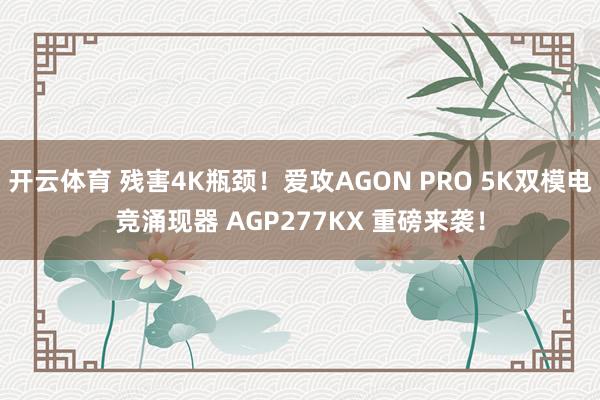 开云体育 残害4K瓶颈！爱攻AGON PRO 5K双模电竞涌现器 AGP277KX 重磅来袭！