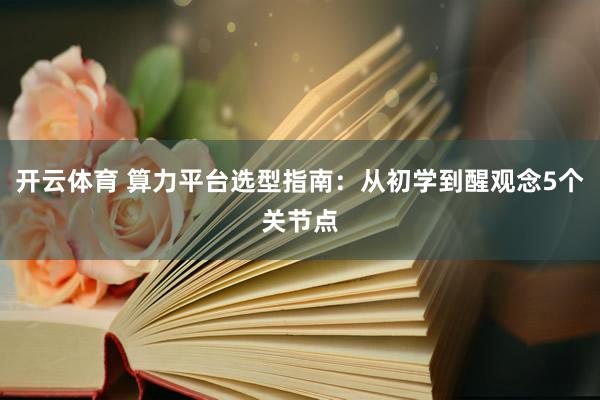 开云体育 算力平台选型指南：从初学到醒观念5个关节点