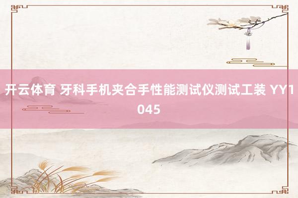 开云体育 牙科手机夹合手性能测试仪测试工装 YY1045