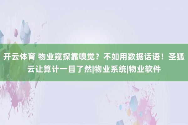 开云体育 物业窥探靠嗅觉？不如用数据话语！圣狐云让算计一目了然|物业系统|物业软件