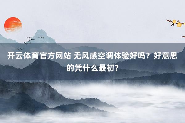 开云体育官方网站 无风感空调体验好吗？好意思的凭什么最初？