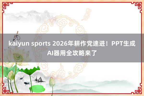 kaiyun sports 2026年耕作党速进！PPT生成AI器用全攻略来了