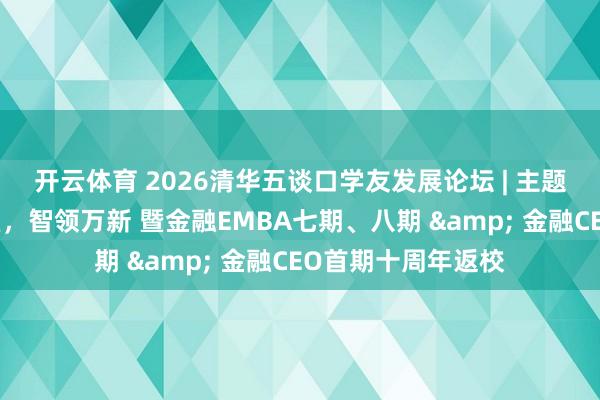 开云体育 2026清华五谈口学友发展论坛 | 主题论坛一：十年雕塑，智领万新 暨金融EMBA七期、八期 & 金融CEO首期十周年返校