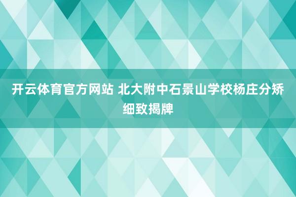 开云体育官方网站 北大附中石景山学校杨庄分矫细致揭牌