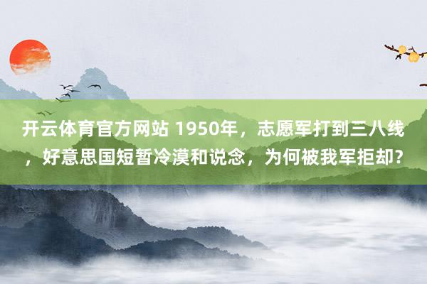 开云体育官方网站 1950年，志愿军打到三八线，好意思国短暂冷漠和说念，为何被我军拒却？