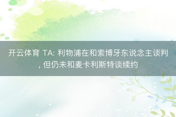 开云体育 TA: 利物浦在和索博牙东说念主谈判， 但仍未和麦卡利斯特谈续约