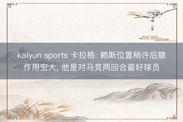 kaiyun sports 卡拉格: 赖斯位置稍许后撤作用宏大， 他是对马竞两回合最好球员
