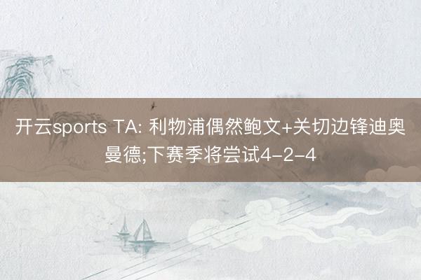 开云sports TA: 利物浦偶然鲍文+关切边锋迪奥曼德;下赛季将尝试4-2-4