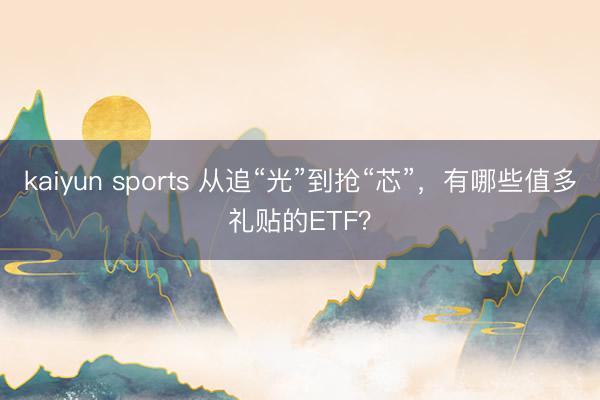 kaiyun sports 从追“光”到抢“芯”，有哪些值多礼贴的ETF？