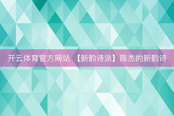 开云体育官方网站 【新韵诗派】陈杰的新韵诗