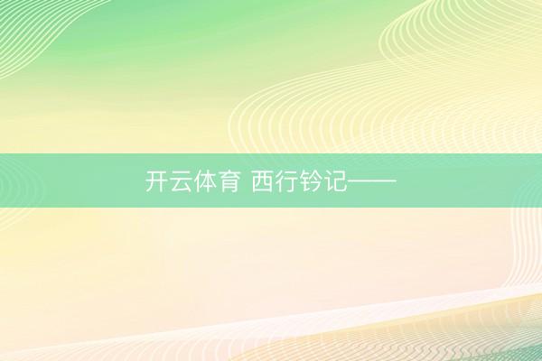 开云体育 西行钤记——