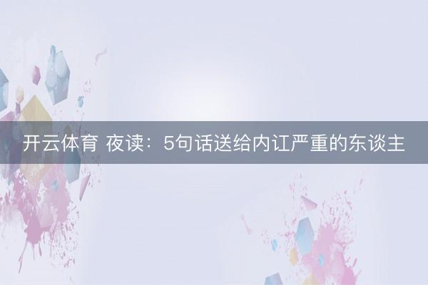 开云体育 夜读：5句话送给内讧严重的东谈主
